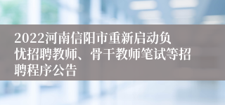 2022河南信阳市重新启动负忧招聘教师、骨干教师笔试等招聘程序公告