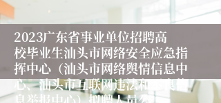 2023广东省事业单位招聘高校毕业生汕头市网络安全应急指挥中心（汕头市网络舆情信息中心、汕头市互联网违法和不良信息举报中心）拟聘人员公