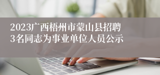 2023广西梧州市蒙山县招聘3名同志为事业单位人员公示