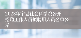 2023年宁夏社会科学院公开招聘工作人员拟聘用人员名单公示