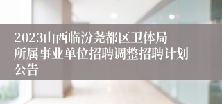 2023山西临汾尧都区卫体局所属事业单位招聘调整招聘计划公告