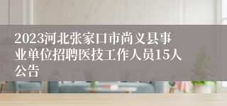 2023河北张家口市尚义县事业单位招聘医技工作人员15人公告