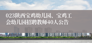 023陕西宝鸡幼儿园、宝鸡工会幼儿园招聘教师40人公告