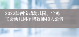 2023陕西宝鸡幼儿园、宝鸡工会幼儿园招聘教师40人公告