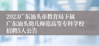 2023广东汕头市教育局下属广东汕头幼儿师范高等专科学校招聘5人公告