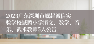 2023广东深圳市崛起诚信实验学校诚聘小学语文、数学、音乐、武术教师5人公告