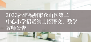 2023福建福州市仓山区第二中心小学招贤纳士招语文、数学教师公告