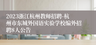 2023浙江杭州教师招聘-杭州市东城外国语实验学校编外招聘8人公告