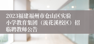 2023福建福州市仓山区实验小学教育集团（流花溪校区）招临聘教师公告