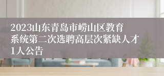 2023山东青岛市崂山区教育系统第二次选聘高层次紧缺人才1人公告