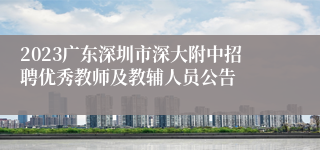 2023广东深圳市深大附中招聘优秀教师及教辅人员公告