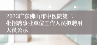 2023广东佛山市中医院第二批招聘事业单位工作人员拟聘用人员公示