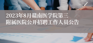 2023年8月赣南医学院第三附属医院公开招聘工作人员公告