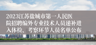 2023江苏盐城市第一人民医院招聘编外专业技术人员递补进入体检、考察环节人员名单公布