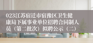 023江苏宿迁市宿豫区卫生健康局下属事业单位招聘合同制人员（第二批次）拟聘公示（二）