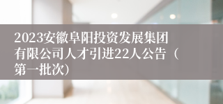 2023安徽阜阳投资发展集团有限公司人才引进22人公告（第一批次）