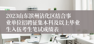 2023山东滨州沾化区结合事业单位招聘征集本科及以上毕业生入伍考生笔试成绩表