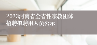 2023河南省全省性宗教团体招聘拟聘用人员公示