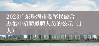 2023广东珠海市委军民融合办集中招聘拟聘人员的公示（1人）