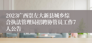 2023广西崇左大新县城乡综合执法管理局招聘协管员工作7人公告