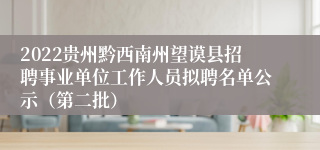 2022贵州黔西南州望谟县招聘事业单位工作人员拟聘名单公示（第二批）
