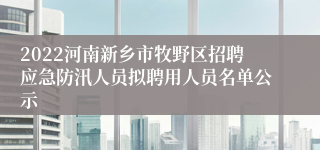 2022河南新乡市牧野区招聘应急防汛人员拟聘用人员名单公示