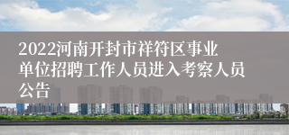 2022河南开封市祥符区事业单位招聘工作人员进入考察人员公告