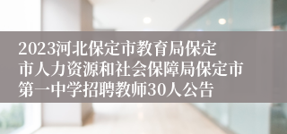 2023河北保定市教育局保定市人力资源和社会保障局保定市第一中学招聘教师30人公告