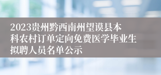 2023贵州黔西南州望谟县本科农村订单定向免费医学毕业生拟聘人员名单公示