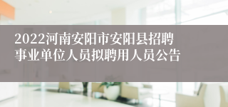 2022河南安阳市安阳县招聘事业单位人员拟聘用人员公告