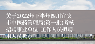 关于2022年下半年四川宜宾市中医药管理局(第一批)考核招聘事业单位  工作人员拟聘用人员公示