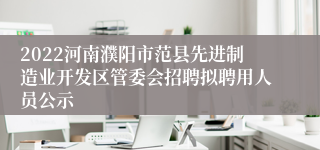 2022河南濮阳市范县先进制造业开发区管委会招聘拟聘用人员公示