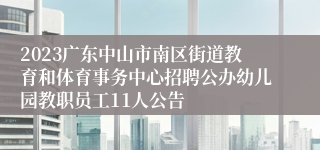2023广东中山市南区街道教育和体育事务中心招聘公办幼儿园教职员工11人公告