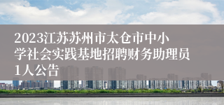 2023江苏苏州市太仓市中小学社会实践基地招聘财务助理员1人公告