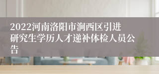 2022河南洛阳市涧西区引进研究生学历人才递补体检人员公告