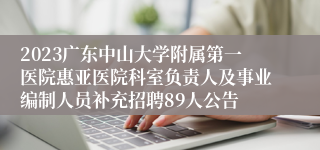 2023广东中山大学附属第一医院惠亚医院科室负责人及事业编制人员补充招聘89人公告