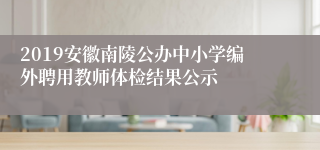 2019安徽南陵公办中小学编外聘用教师体检结果公示