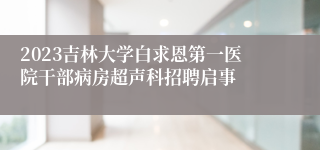 2023吉林大学白求恩第一医院干部病房超声科招聘启事