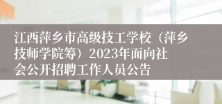 江西萍乡市高级技工学校（萍乡技师学院筹）2023年面向社会公开招聘工作人员公告