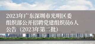 2023年广东深圳市光明区委组织部公开招聘党建组织员6人公告（2023年第二批）