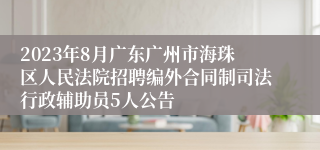 2023年8月广东广州市海珠区人民法院招聘编外合同制司法行政辅助员5人公告