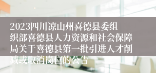 2023四川凉山州喜德县委组织部喜德县人力资源和社会保障局关于喜德县第一批引进人才削减或取消岗位的公告