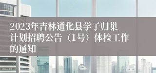 2023年吉林通化县学子归巢计划招聘公告（1号）体检工作的通知