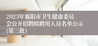 2023年襄阳市卫生健康委员会公开招聘拟聘用人员名单公示(第三批)