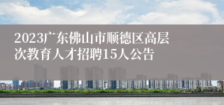 2023广东佛山市顺德区高层次教育人才招聘15人公告