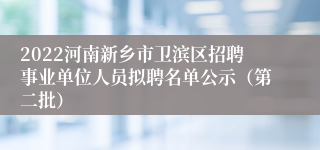 2022河南新乡市卫滨区招聘事业单位人员拟聘名单公示（第二批）