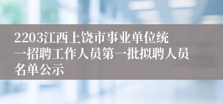 2203江西上饶市事业单位统一招聘工作人员第一批拟聘人员名单公示