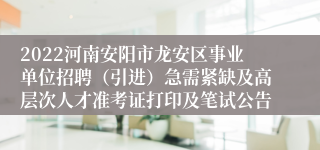 2022河南安阳市龙安区事业单位招聘（引进）急需紧缺及高层次人才准考证打印及笔试公告