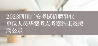 2023四川广安考试招聘事业单位人员华蓥考点考察结果及拟聘公示