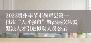 2023贵州毕节市赫章县第一批次“人才强市”暨高层次急需紧缺人才引进拟聘人员公示